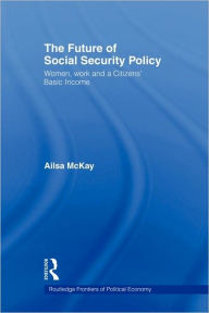 Title: The Future of Social Security Policy: Women, Work and A Citizens Basic Income, Author: Ailsa McKay