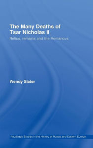 Title: The Many Deaths of Tsar Nicholas II: Relics, Remains and the Romanovs / Edition 1, Author: Wendy Slater