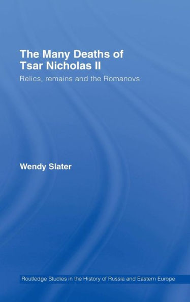 The Many Deaths of Tsar Nicholas II: Relics, Remains and the Romanovs / Edition 1