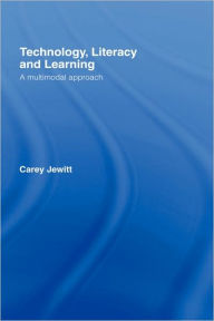 Title: Technology, Literacy, Learning: A Multimodal Approach / Edition 1, Author: Carey Jewitt