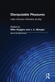 Title: Disreputable Pleasures: Less Virtuous Victorians at Play / Edition 1, Author: Mike Huggins