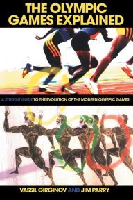 Title: The Olympic Games Explained: A Student Guide to the Evolution of the Modern Olympic Games / Edition 1, Author: Jim Parry