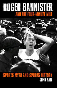 Title: Roger Bannister and the Four-Minute Mile: Sports Myth and Sports History / Edition 1, Author: John Bale