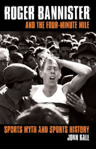 Title: Roger Bannister and the Four-Minute Mile: Sports Myth and Sports History / Edition 1, Author: John Bale