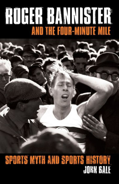 Roger Bannister and the Four-Minute Mile: Sports Myth and Sports History / Edition 1