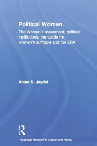Title: Political Women: The Women's Movement, Political Institutions, the Battle for Women's Suffrage and the ERA / Edition 1, Author: Alana Jeydel
