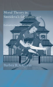 Title: Moral Theory in Santideva's Siksasamuccaya: Cultivating the Fruits of Virtue / Edition 1, Author: Barbra R. Clayton