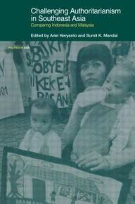 Title: Challenging Authoritarianism in Southeast Asia: Comparing Indonesia and Malaysia / Edition 1, Author: Ariel Heryanto