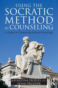 Title: Using the Socratic Method in Counseling: A Guide to Channeling Inborn Knowledge / Edition 1, Author: Katarzyna Peoples