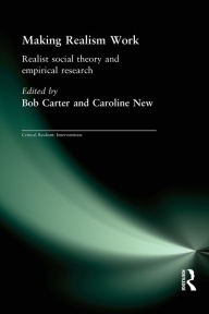Title: Making Realism Work: Realist Social Theory and Empirical Research / Edition 1, Author: Bob Carter