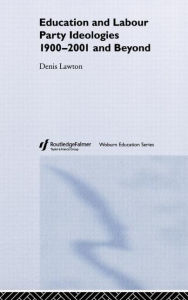 Title: Education and Labour Party Ideologies 1900-2001and Beyond / Edition 1, Author: Denis Lawton