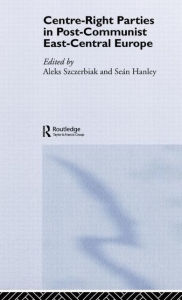 Title: Centre-Right Parties in Post-Communist East-Central Europe / Edition 1, Author: Seán Hanley