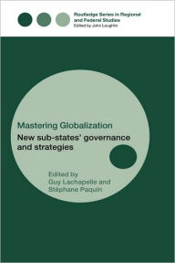 Title: Mastering Globalization: New Sub-States' Governance and Strategies / Edition 1, Author: Stéphane Paquin