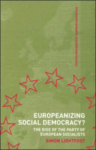 Title: Europeanizing Social Democracy?: The Rise of the Party of European Socialists / Edition 1, Author: Simon Lightfoot