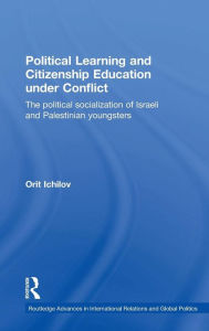 Title: Political Learning and Citizenship Education Under Conflict: The Political Socialization of Israeli and Palestinian Youngsters / Edition 1, Author: Orit Ichilov