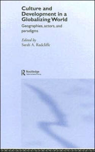 Title: Culture and Development in a Globalizing World: Geographies, Actors and Paradigms, Author: Sarah Radcliffe