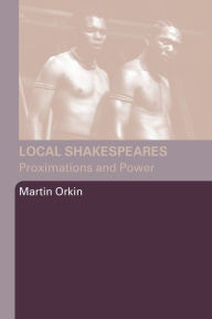 Title: Local Shakespeares: Proximations and Power, Author: Martin Orkin