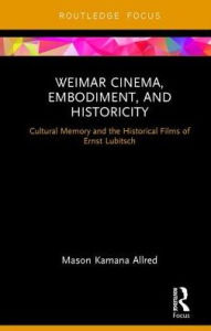 Title: Weimar Cinema, Embodiment, and Historicity: Cultural Memory and the Historical Films of Ernst Lubitsch, Author: Mason Kamana Allred