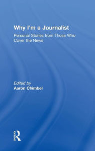 Title: Why I'm a Journalist: Personal Stories from Those Who Cover the News / Edition 1, Author: Aaron Chimbel