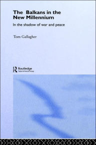 Title: The Balkans in the New Millennium: In the Shadow of War and Peace / Edition 1, Author: Tom Gallagher