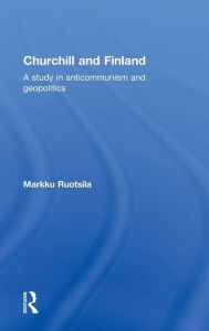 Title: Churchill and Finland: A Study in Anticommunism and Geopolitics / Edition 1, Author: Markku Ruotsila