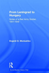 Title: From Leningrad to Hungary: Notes of a Red Army Soldier, 1941-1946 / Edition 1, Author: Evgenii D. Moniushko
