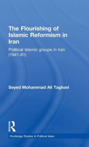 Title: The Flourishing of Islamic Reformism in Iran: Political Islamic Groups in Iran (1941-61) / Edition 1, Author: Seyed Mohammad Ali Taghavi