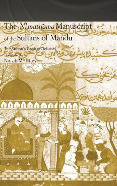 The Ni'matnama Manuscript of the Sultans of Mandu: The Sultan's Book of Delights / Edition 1