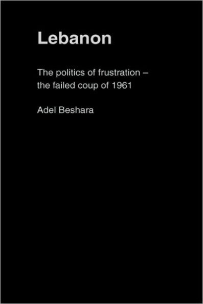Lebanon: The Politics of Frustration - The Failed Coup of 1961 / Edition 1