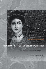 Title: Terentia, Tullia and Publilia: The Women of Cicero's Family / Edition 1, Author: Susan Treggiari