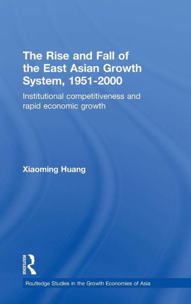 The Rise and Fall of the East Asian Growth System, 1951-2000: Institutional Competitiveness and Rapid Economic Growth / Edition 1