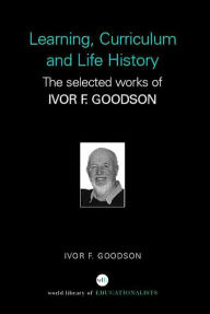 Title: Learning, Curriculum and Life Politics: The Selected Works of Ivor F. Goodson / Edition 1, Author: Ivor F. Goodson