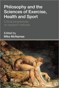 Title: Philosophy and the Sciences of Exercise, Health and Sport: Critical Perspectives on Research Methods / Edition 1, Author: Mike McNamee