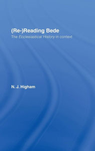 Title: (Re-)Reading Bede: The Ecclesiastical History in Context, Author: N.J. Higham