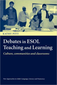 Title: Debates in ESOL Teaching and Learning: Cultures, Communities and Classrooms / Edition 1, Author: Kathy Pitt