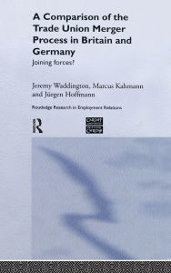 Title: A Comparison of the Trade Union Merger Process in Britain and Germany: Joining Forces? / Edition 1, Author: Jürgen Hoffman