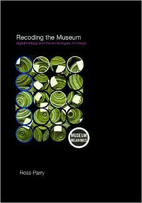 Recoding the Museum: Digital Heritage and the Technologies of Change / Edition 1