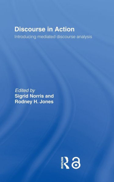 Discourse in Action: Introducing Mediated Discourse Analysis / Edition 1