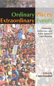 Title: Ordinary Places/Extraordinary Events: Citizenship, Democracy and Public Space in Latin America / Edition 1, Author: Clara Irazábal