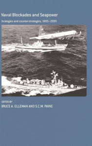 Title: Naval Blockades and Seapower: Strategies and Counter-Strategies, 1805-2005 / Edition 1, Author: Bruce Allen Elleman