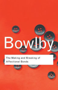 Title: The Making and Breaking of Affectional Bonds / Edition 1, Author: John Bowlby