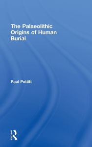 Title: The Palaeolithic Origins of Human Burial, Author: Paul Pettitt