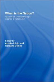 Title: When is the Nation?: Towards an Understanding of Theories of Nationalism / Edition 1, Author: Atsuko Ichijo