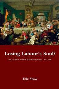 Title: Losing Labour's Soul?: New Labour and the Blair Government 1997-2007 / Edition 1, Author: Eric Shaw