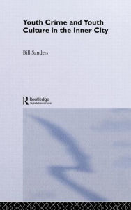 Title: Youth Crime and Youth Culture in the Inner City / Edition 1, Author: Bill Sanders