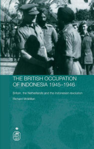 Title: The British Occupation of Indonesia: 1945-1946: Britain, The Netherlands and the Indonesian Revolution / Edition 1, Author: Richard Mcmillan