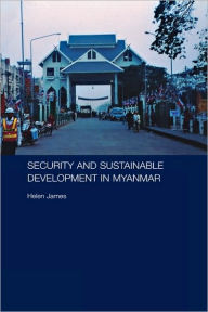 Title: Security and Sustainable Development in Myanmar / Edition 1, Author: Helen James
