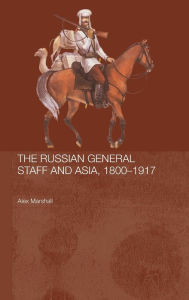 Title: The Russian General Staff and Asia, 1860-1917 / Edition 1, Author: Alex Marshall