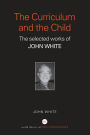 The Curriculum and the Child: The Selected Works of John White
