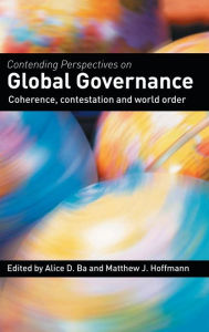 Title: Contending Perspectives on Global Governance: Coherence and Contestation / Edition 1, Author: Alice D. Ba